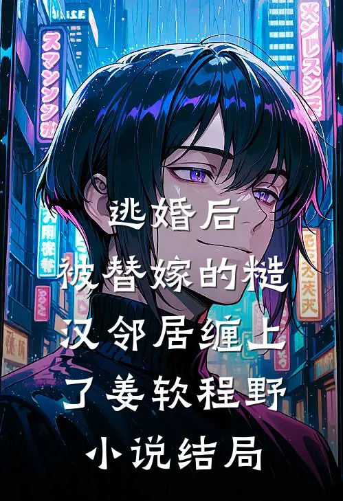 逃婚后，被替嫁的糙汉邻居缠上了姜软程野小说结局