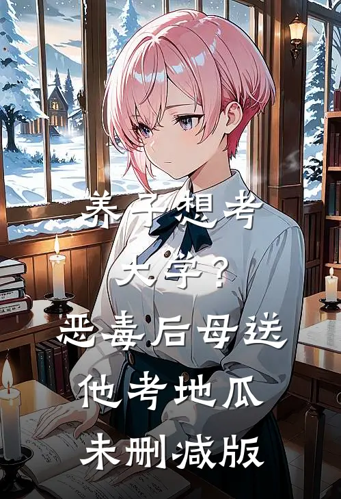 养子想考大学？恶毒后母送他考地瓜未删减版