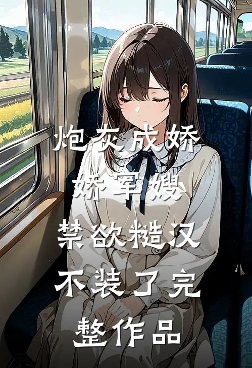 炮灰成娇娇军嫂，禁欲糙汉不装了完整作品