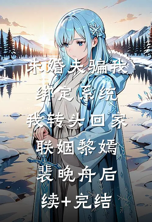 未婚夫骗我绑定系统，我转头回家联姻黎嫣裴晚舟后续+完结