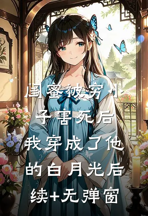 闺蜜被穷小子害死后，我穿成了他的白月光后续+无弹窗