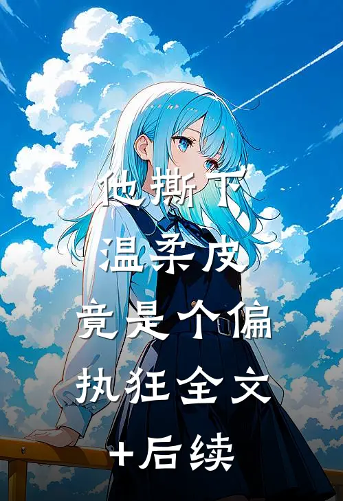 他撕下温柔皮，竟是个偏执狂全文+后续