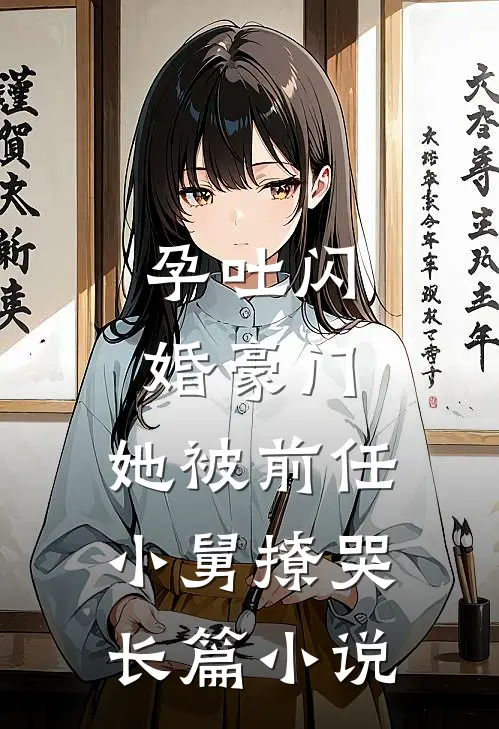 孕吐闪婚豪门，她被前任小舅撩哭长篇小说