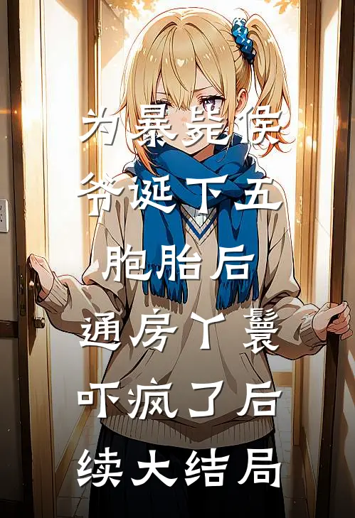 为暴毙侯爷诞下五胞胎后，通房丫鬟吓疯了后续大结局