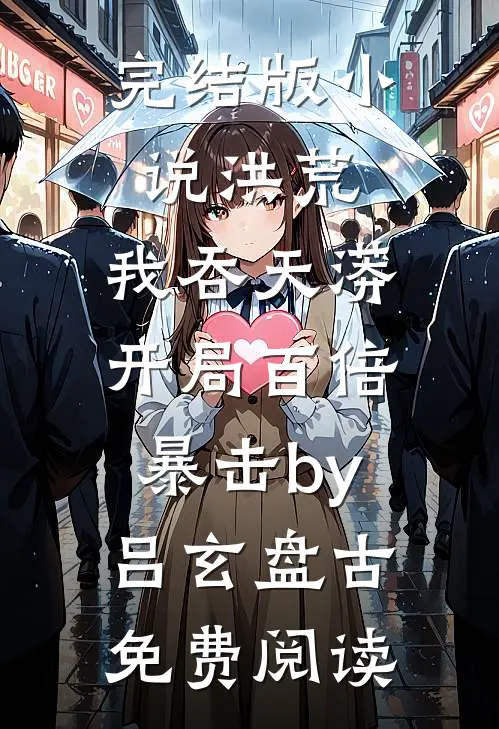 完结版小说洪荒：我吞天蟒，开局百倍暴击by吕玄盘古免费阅读