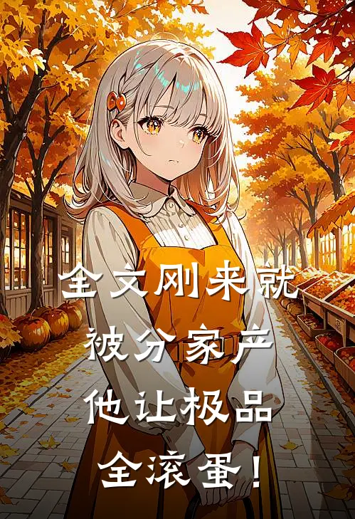 全文刚来就被分家产，他让极品全滚蛋！