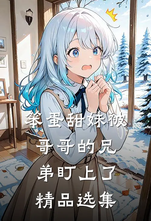 笨蛋甜妹被哥哥的兄弟盯上了精品选集