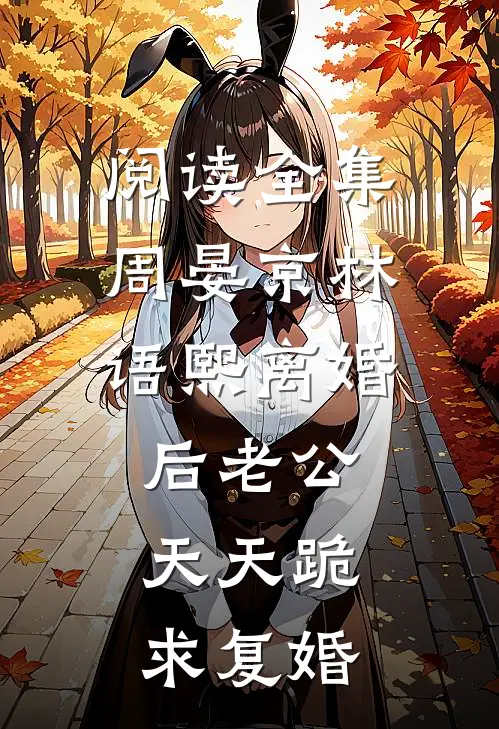 阅读全集周晏京林语熙离婚后老公天天跪求复婚