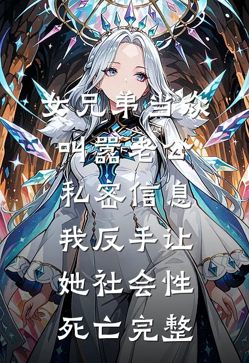 女兄弟当众叫嚣老公私密信息，我反手让她社会性死亡完整