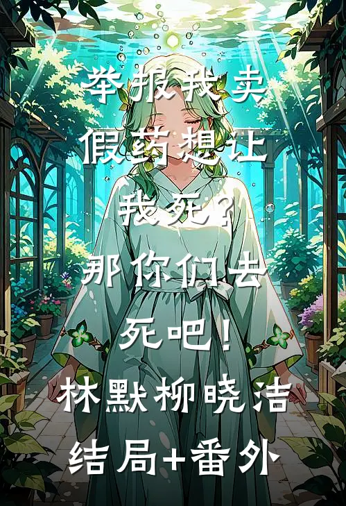 举报我卖假药想让我死？那你们去死吧！林默柳晓洁结局+番外