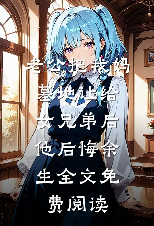 老公把我妈墓地让给女兄弟后，他后悔余生全文免费阅读