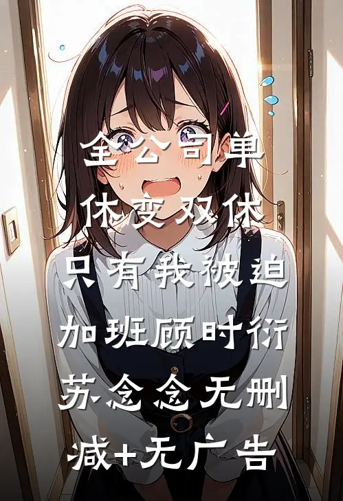 全公司单休变双休，只有我被迫加班顾时衍苏念念无删减+无广告