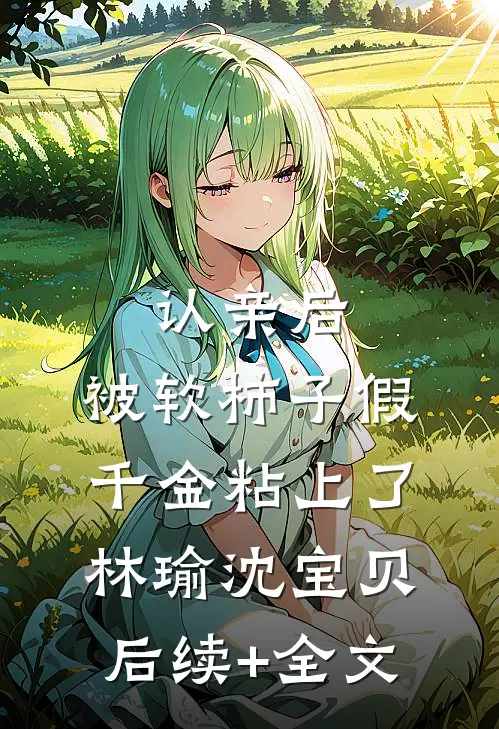 认亲后，被软柿子假千金粘上了林瑜沈宝贝后续+全文