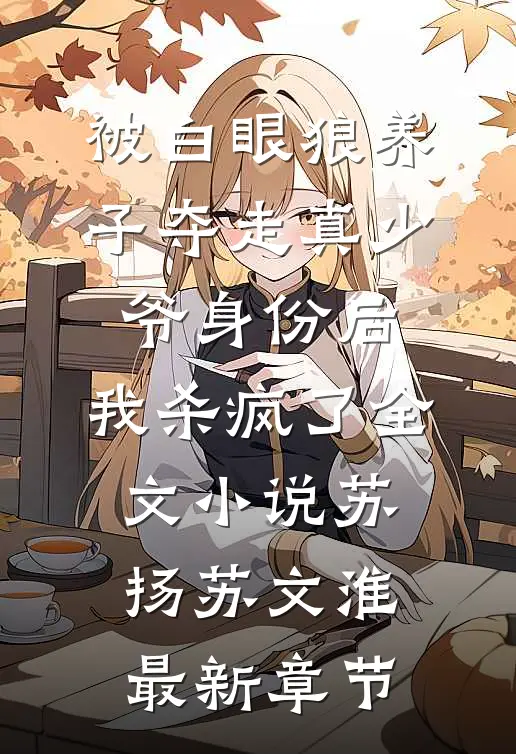 被白眼狼养子夺走真少爷身份后，我杀疯了全文小说苏扬苏文淮最新章节