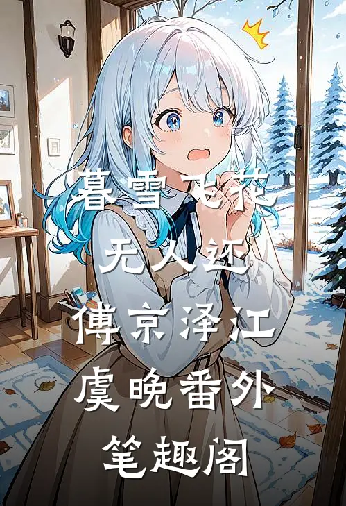 暮雪飞花无人还：傅京泽江虞晚番外笔趣阁