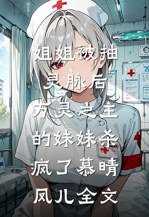 姐姐被抽灵脉后，万灵之主的妹妹杀疯了慕晴凤儿全文