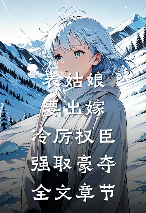 表姑娘要出嫁，冷厉权臣强取豪夺全文章节