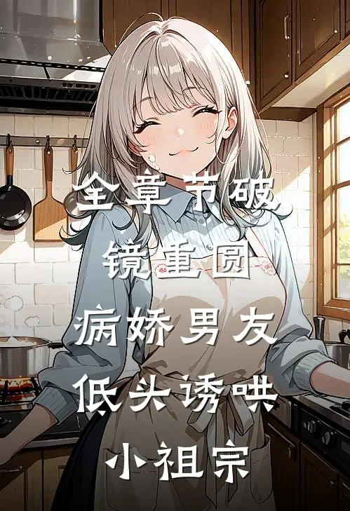 全章节破镜重圆：病娇男友低头诱哄小祖宗