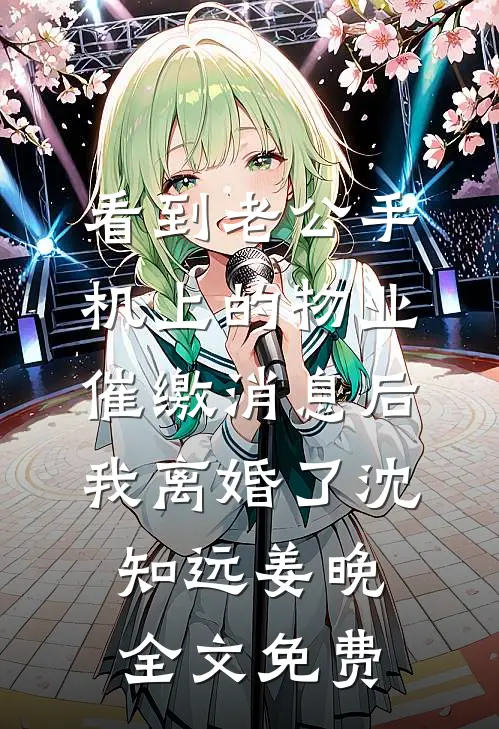 看到老公手机上的物业催缴消息后，我离婚了沈知远姜晚全文免费