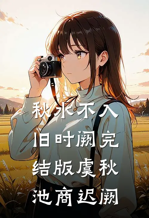 秋水不入旧时阙完结版虞秋池商迟阙