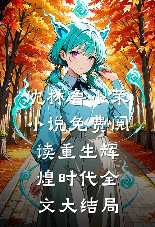 重生辉煌时代沈林鲁小荣免费阅读全文无删减版