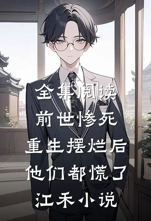 全集阅读前世惨死，重生摆烂后他们都慌了江禾小说