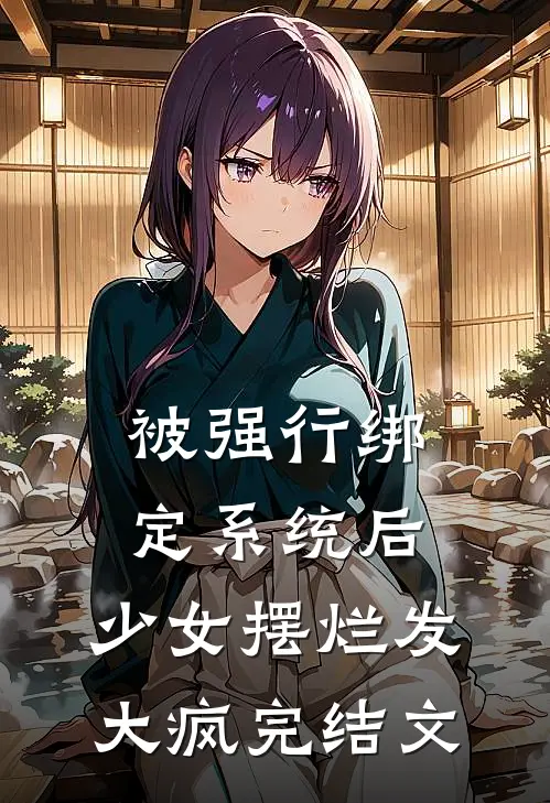 被强行绑定系统后，少女摆烂发大疯完结文