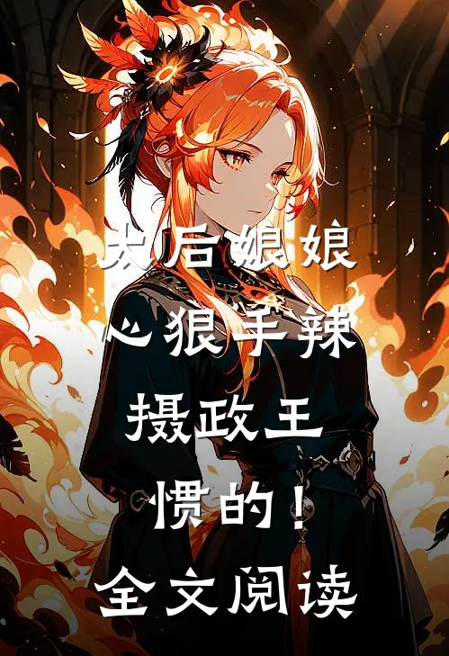 太后娘娘心狠手辣，摄政王惯的！全文阅读