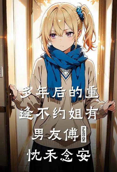 多年后的重逢不约姐有男友傅璟忱禾念安