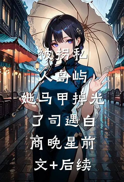被拐私人岛屿，她马甲掉光了司遇白商晚星前文+后续