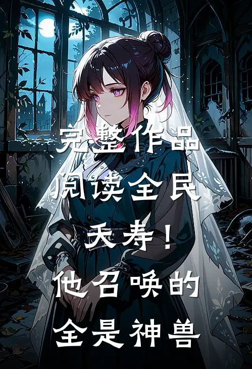 完整作品阅读全民：夭寿！他召唤的全是神兽