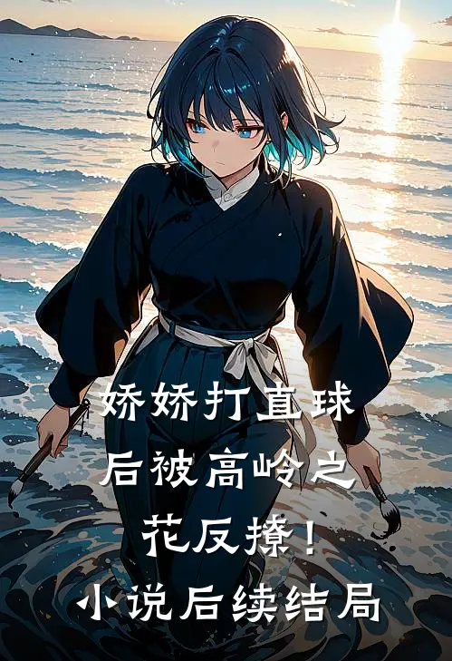 娇娇打直球后被高岭之花反撩！小说后续结局