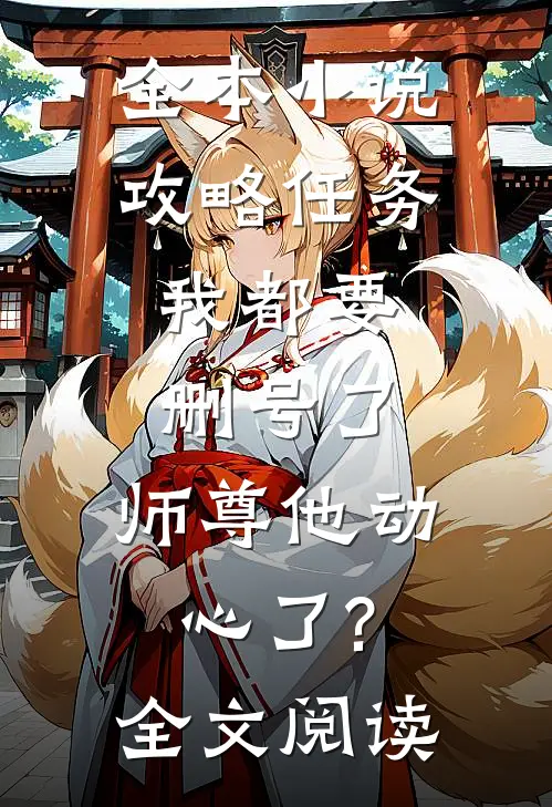 全本小说攻略任务:我都要删号了,师尊他动心了?全文阅读