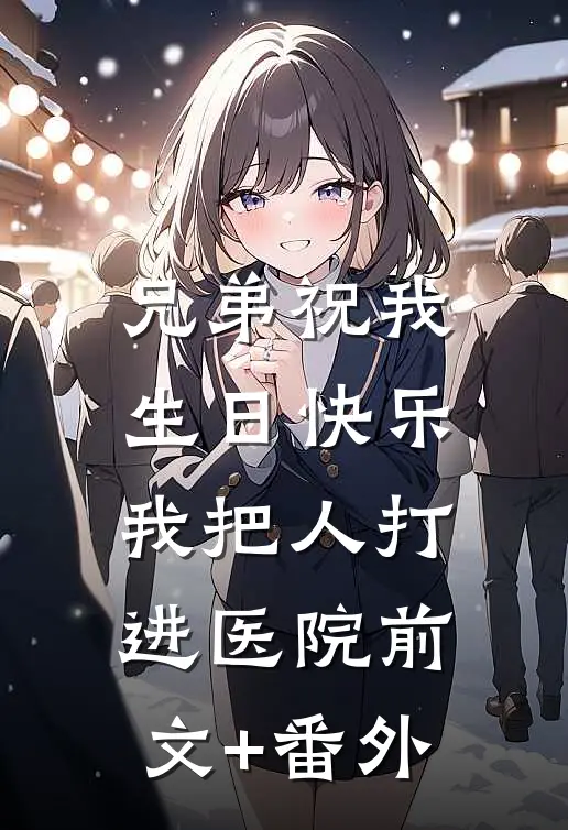 兄弟祝我生日快乐，我把人打进医院前文+番外