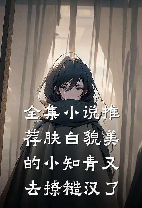 全集小说推荐肤白貌美的小知青又去撩糙汉了