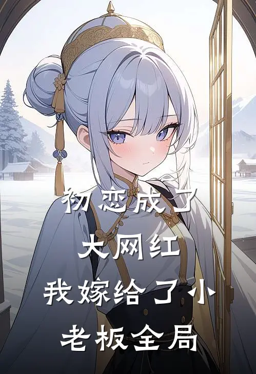 初恋成了大网红，我嫁给了小老板全局