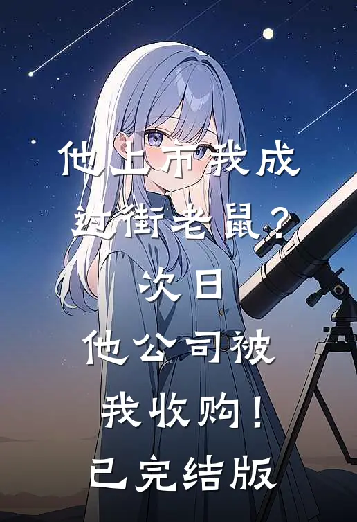 他上市我成过街老鼠？次日，他公司被我收购！已完结版