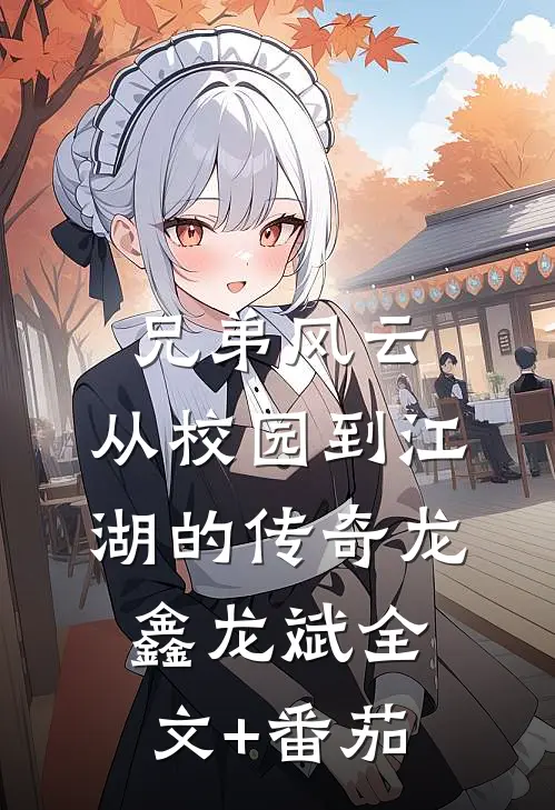 兄弟风云：从校园到江湖的传奇龙鑫龙斌全文+番茄