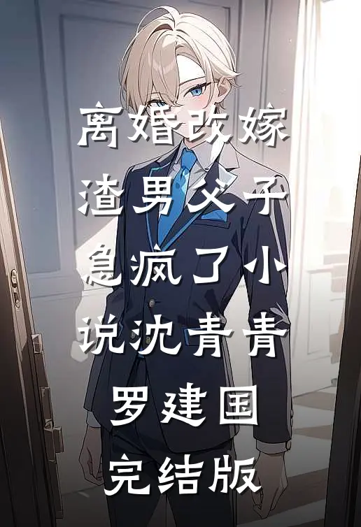 离婚改嫁，渣男父子急疯了小说沈青青罗建国完结版