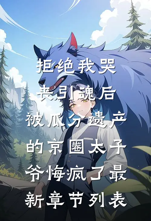 拒绝我哭丧引魂后，被瓜分遗产的京圈太子爷悔疯了最新章节列表