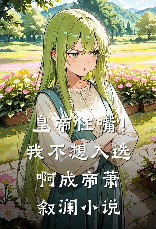 皇帝住嘴！我不想入选啊成帝萧叙澜小说