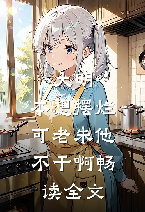 大明：本想摆烂，可老朱他不干啊畅读全文