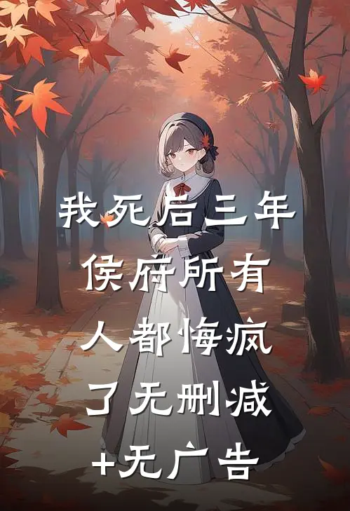 我死后三年，侯府所有人都悔疯了无删减+无广告