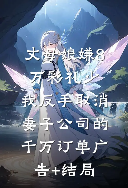 丈母娘嫌8万彩礼少，我反手取消妻子公司的千万订单广告+结局