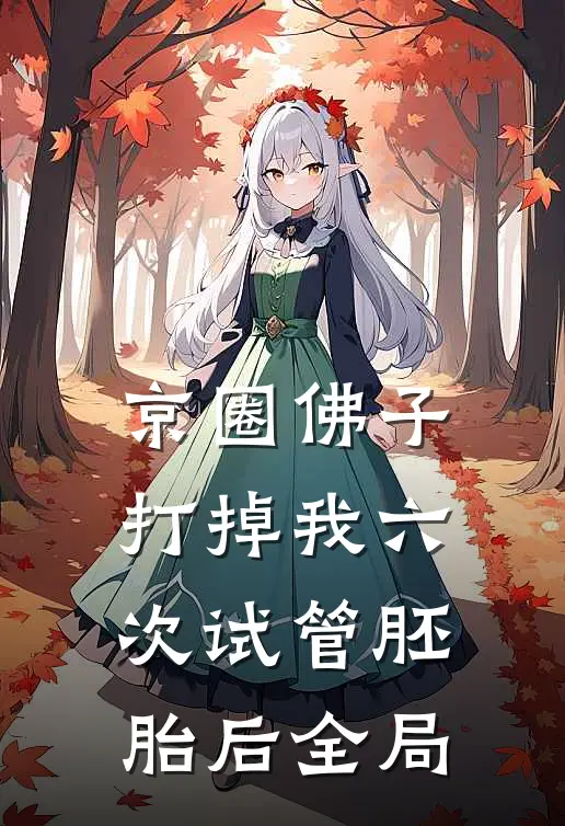 京圈佛子打掉我六次试管胚胎后全局