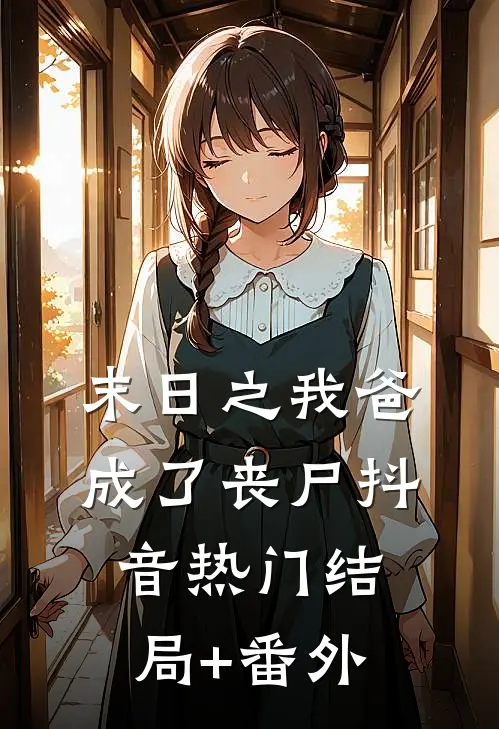 末日之我爸成了丧尸抖音热门结局+番外
