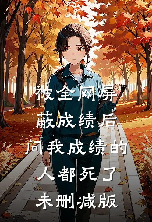 被全网屏蔽成绩后，问我成绩的人都死了未删减版