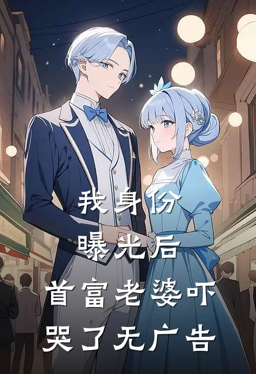 我身份曝光后，首富老婆吓哭了无广告