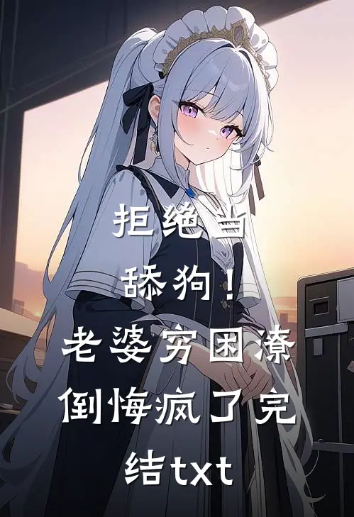 拒绝当舔狗！老婆穷困潦倒悔疯了完结txt
