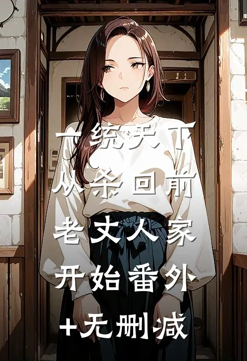 一统天下，从杀回前老丈人家开始番外+无删减
